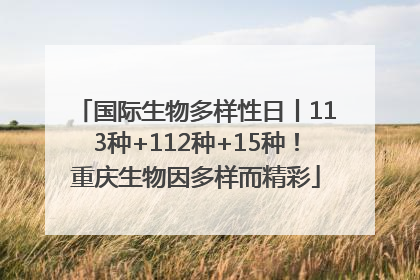 国际生物多样性日丨113种+112种+15种！重庆生物因多样而精彩